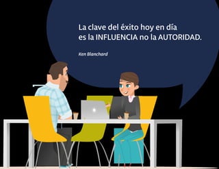 La clave del éxito hoy en día
es la INFLUENCIA no la AUTORIDAD.
Ken Blanchard
 
