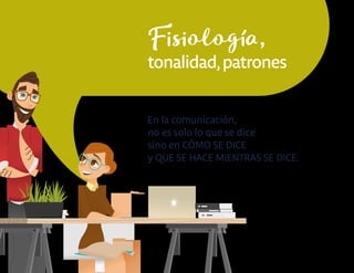 Fisiología,
tonalidad,patrones
En la comunicación,
no es solo lo que se dice
sino en CÓMO SE DICE
y QUE SE HACE MIENTRAS SE DICE.
 