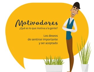 Motivadores
Los deseos
de sentirse importante
y ser aceptado
¿Qué es lo que motiva a la gente?
 