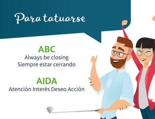 Para tatuarse
ABC
Always be closing
Siempre estar cerrando
AIDA
Atención Interés Deseo Acción
 