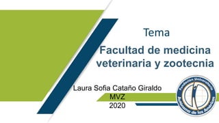 Tema
Facultad de medicina
veterinaria y zootecnia
Laura Sofia Cataño Giraldo
MVZ
2020
 