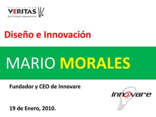 Diseño e Innovación

MARIO MORALES
 Fundador y CEO de Innovare


 19 de Enero, 2010.
 