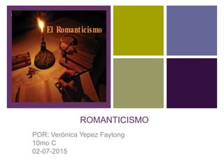 +
ROMANTICISMO
POR: Verónica Yepez Faytong
10mo C
02-07-2015
 