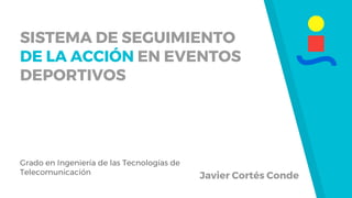 SISTEMA DE SEGUIMIENTO
DE LA ACCIÓN EN EVENTOS
DEPORTIVOS
Javier Cortés Conde
Grado en Ingeniería de las Tecnologías de
Telecomunicación
 