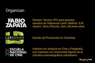 OrganizanDirector Técnico VFX para grandes estudios de Hollywood como: Method, ILM, Asylum, Sony Pictures, Zoic, EA entre otrosEstudio de Producción en ColombiaInstituto con enfoque en Cine y Fotografía, sus maestros son reconocida figuras de la industria cinematográfica colombiana