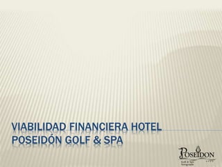 VIABILIDAD FINANCIERA HOTEL
POSEIDÓN GOLF & SPA
 