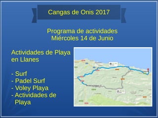 Cangas de Onis 2017
Programa de actividades
Miércoles 14 de Junio
Actividades de Playa
en Llanes
- Surf
- Padel Surf
- Voley Playa
- Actividades de
Playa
 