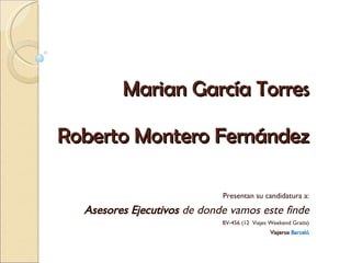 Marian García Torres Roberto Montero Fernández Presentan su candidatura a: Asesores Ejecutivos  de donde vamos este finde BV-456 (12  Viajes Weekend Gratis) Viajeros  Barceló 
