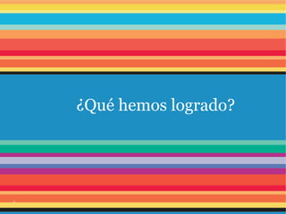 ¿Qué hemos logrado?
2
 