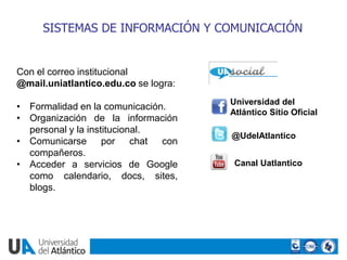 SISTEMAS DE INFORMACIÓN Y COMUNICACIÓN


Con el correo institucional
@mail.uniatlantico.edu.co se logra:
                 ...