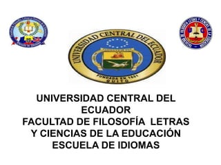 UNIVERSIDAD CENTRAL DEL
          ECUADOR
FACULTAD DE FILOSOFÍA LETRAS
 Y CIENCIAS DE LA EDUCACIÓN
     ESCUELA DE IDIOMAS
 