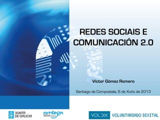 TÍTULO TEMA
REDES SOCIAIS E
COMUNICACIÓN 2.0
Víctor Gómez Romero
Santiago de Compostela, 6 de Xuño de 2013
 