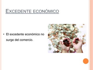 EXCEDENTE ECONÓMICO
• El excedente económico no
surge del comercio.
 