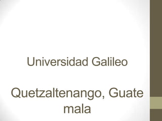 Universidad Galileo

Quetzaltenango, Guate
         mala
 