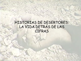 HISTORIAS DE DESERTORES:
  LA VIDA DETRÁS DE LAS
         CIFRAS
 