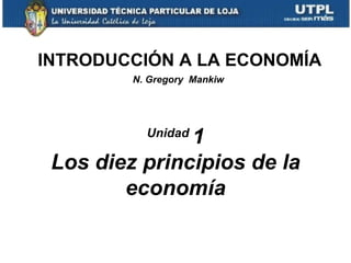 INTRODUCCIÓN A LA ECONOMÍA
         N. Gregory Mankiw




               1
           Unidad

 Los diez principios de la
        economía

                             1
 