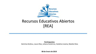 Recursos Educativos Abiertos
[REA]
Participantes:
Gemma Andreu, Laura Díaz, Juliana Gutiérrez, Catalina Lizama, Natalia Silva
08 de Enero de 2019
 
