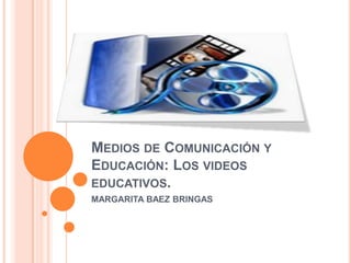 MEDIOS DE COMUNICACIÓN Y
EDUCACIÓN: LOS VIDEOS
EDUCATIVOS.
MARGARITA BAEZ BRINGAS
 