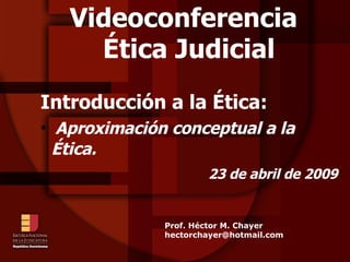 Videoconferencia Ética Judicial ,[object Object],[object Object],[object Object],Prof. Héctor M. Chayer [email_address] 