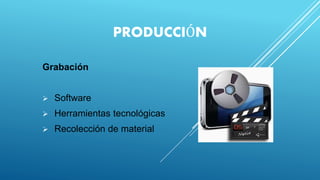 PRODUCCIÓN
Grabación
 Software
 Herramientas tecnológicas
 Recolección de material
 