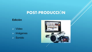 POST-PRODUCCIÓN
Edición
 Video
 Imágenes
 Sonido
 