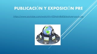 PUBLICACIÓN Y EXPOSICIÓN PRE
https://www.youtube.com/watch?v=fZSNdtv8ldE&feature=youtu.be
 