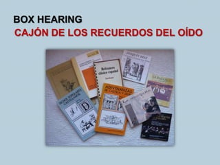BOX HEARING
CAJÓN DE LOS RECUERDOS DEL OÍDO
 