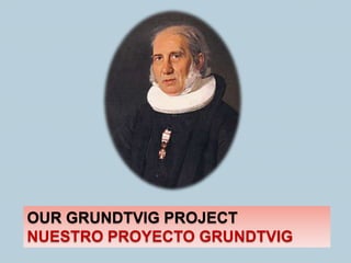 OUR GRUNDTVIG PROJECT
NUESTRO PROYECTO GRUNDTVIG
 