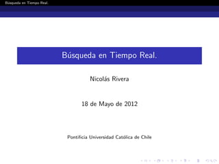 B´squeda en Tiempo Real.
 u




                           B´squeda en Tiempo Real.
                            u

                                      Nicol´s Rivera
                                           a


                                  18 de Mayo de 2012



                            Pontiﬁcia Universidad Cat´lica de Chile
                                                     o
 