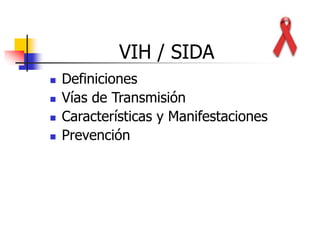 VIH / SIDA
 Definiciones
 Vías de Transmisión
 Características y Manifestaciones
 Prevención
 