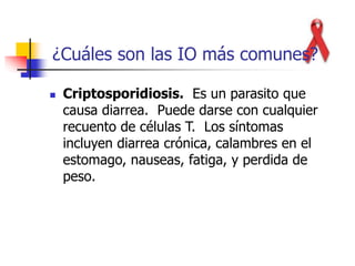  Criptosporidiosis. Es un parasito que
causa diarrea. Puede darse con cualquier
recuento de células T. Los síntomas
incluyen diarrea crónica, calambres en el
estomago, nauseas, fatiga, y perdida de
peso.
¿Cuáles son las IO más comunes?
 