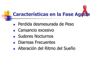 Características en la Fase Aguda
 Perdida desmesurada de Peso
 Cansancio excesivo
 Sudores Nocturnos
 Diarreas Frecuentes
 Alteración del Ritmo del Sueño
 