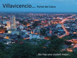 Villavicencio… Portal del Llano
...No hay una ciudad mejor…
 