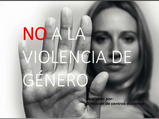 NO A LA
VIOLENCIA DE
GÉNERO
Realizado por:
Dirección de centros docentes
 