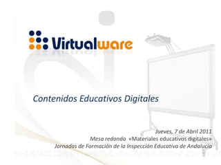 Contenidos Educativos Digitales Jueves, 7 de Abril 2011 Mesa redonda  «Materiales educativos digitales» Jornadas de Formación de la Inspección Educativa de Andalucía 