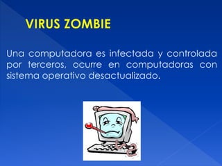 Una computadora es infectada y controlada
por terceros, ocurre en computadoras con
sistema operativo desactualizado.
 