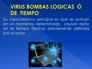 Su característica principal es que se activan
en un momento determinado, causan daño
en el tiempo (fecha) previamente definida
por el autor.
 