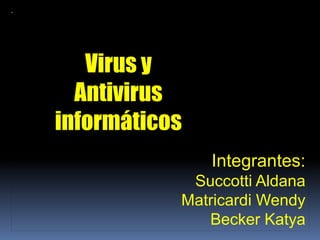 Virus y
  Antivirus
informáticos
               Integrantes:
            Succotti Aldana
           Matricardi Wendy
              Becker Katya
 