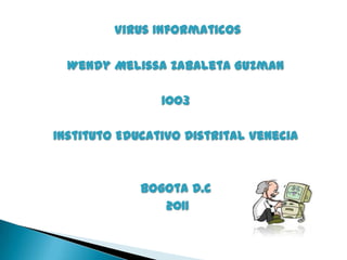 Virus Informaticos

  Wendy Melissa Zabaleta Guzman

                1003

Instituto Educativo Distrital Venecia



             Bogota D.C
                2011
 