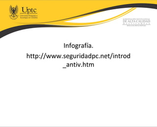 Infografía.
http://www.seguridadpc.net/introd
_antiv.htm
 