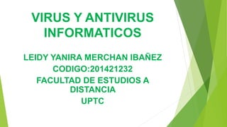 VIRUS Y ANTIVIRUS
INFORMATICOS
LEIDY YANIRA MERCHAN IBAÑEZ
CODIGO:201421232
FACULTAD DE ESTUDIOS A
DISTANCIA
UPTC
 