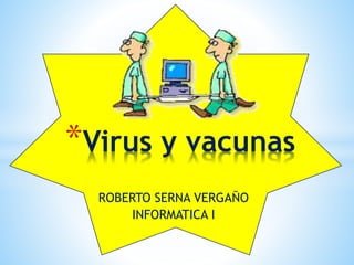 ROBERTO SERNA VERGAÑO
INFORMATICA I
*Virus y vacunas
 