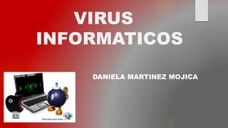 VIRUS
INFORMATICOS
DANIELA MARTINEZ MOJICA
 