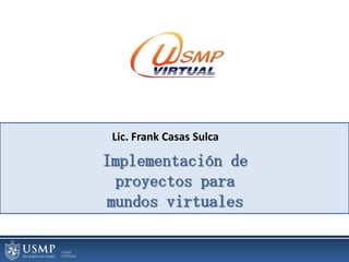 Lic. Frank Casas Sulca Implementación deproyectos paramundos virtuales 