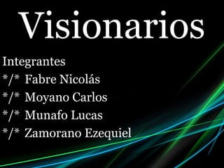 Visionarios 
Integrantes 
*/* Fabre Nicolás 
*/* Moyano Carlos 
*/* Munafo Lucas 
*/* Zamorano Ezequiel 
 