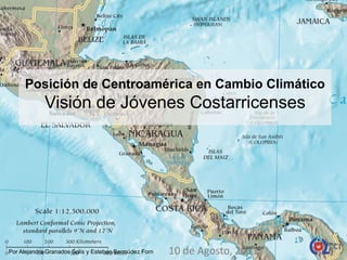 Posición de Centroamérica en Cambio ClimáticoVisión de Jóvenes Costarricenses 10 de Agosto, 2011 Por Alejandra Granados Solís y Esteban Bermúdez Forn 