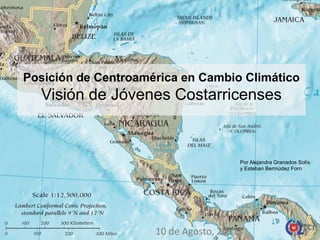 Posición de Centroamérica en Cambio Climático
  Visión de Jóvenes Costarricenses



                                          Por Alejandra Granados Solís
                                          y Esteban Bermúdez Forn




                     10 de Agosto, 2011
 