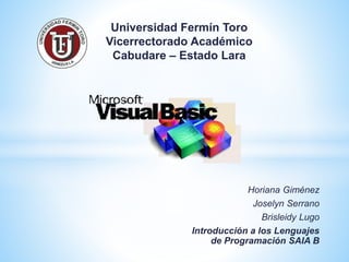 Horiana Giménez
Joselyn Serrano
Brisleidy Lugo
Introducción a los Lenguajes
de Programación SAIA B
Universidad Fermín Toro
Vicerrectorado Académico
Cabudare – Estado Lara
 