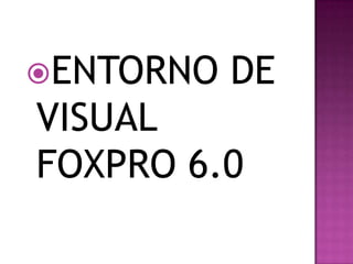 ENTORNO DE VISUAL FOXPRO 6.0 