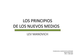 LOS PRINCIPIOS DE LOS NUEVOS MEDIOS	 LEV MANOVICH Fundamentos y evolución de la multimedia Raquel Segura Ruiz PEC 1 – UOC 2010 